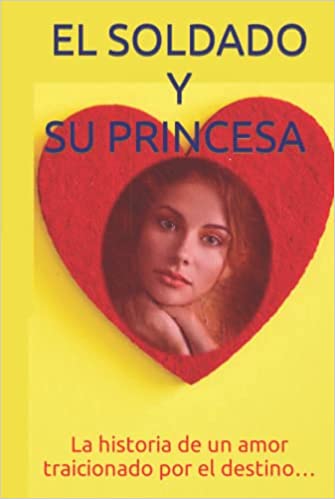 EL SOLDADO Y SU PRINCESA; La historia de un amor traicionado por el destino… ISBN: 9798465990219, ISBN: 979-8435498165, ISBN-13 979-8465990219, ASIN: B09DMTR1PX